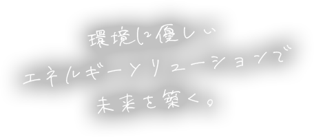 環境に優しいエネルギーソリューションで未来を築く。