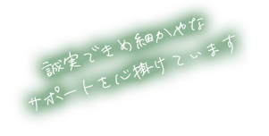 誠実できめ細やかなサポートを心掛けています