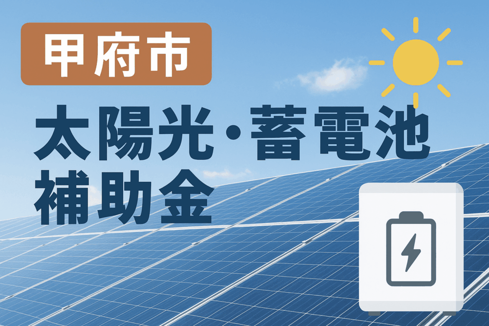 【2025年最新】太陽光発電と蓄電池導入時に使える「甲府市蓄電池補助金」とは？