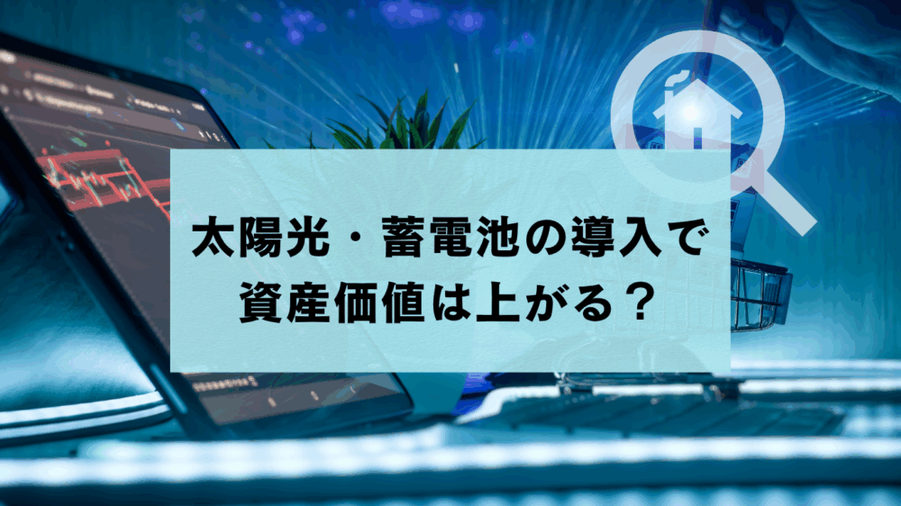 太陽光＋蓄電池の導入で資産価値は上がる？